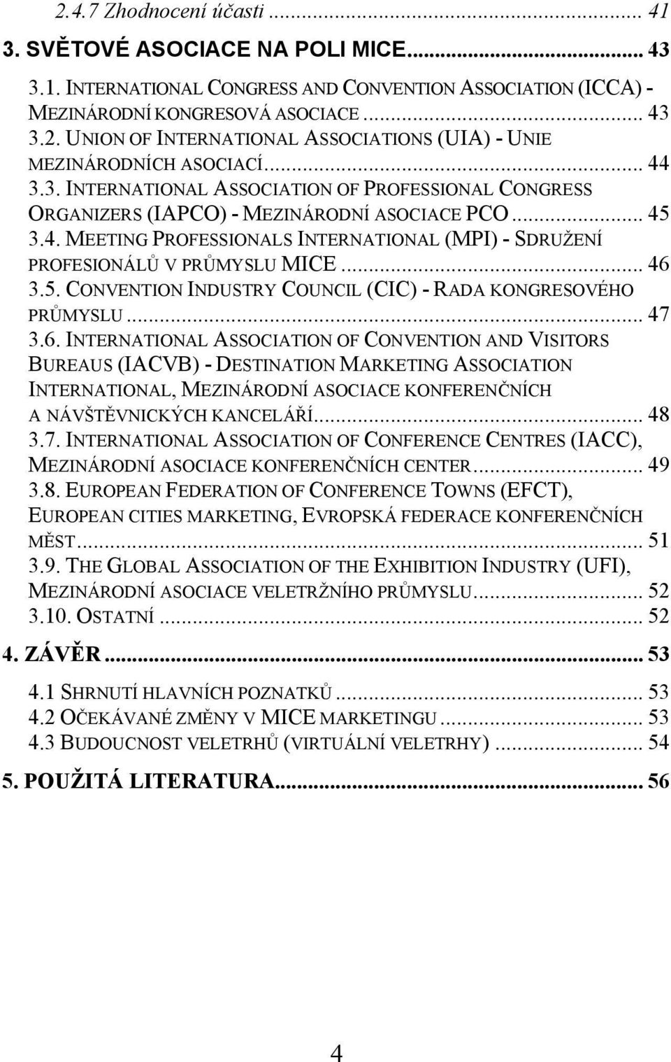 .. 46 3.5. CONVENTION INDUSTRY COUNCIL (CIC) - RADA KONGRESOVÉHO PRŮMYSLU... 47 3.6. INTERNATIONAL ASSOCIATION OF CONVENTION AND VISITORS BUREAUS (IACVB) - DESTINATION MARKETING ASSOCIATION INTERNATIONAL, MEZINÁRODNÍ ASOCIACE KONFERENČNÍCH A NÁVŠTĚVNICKÝCH KANCELÁŘÍ.