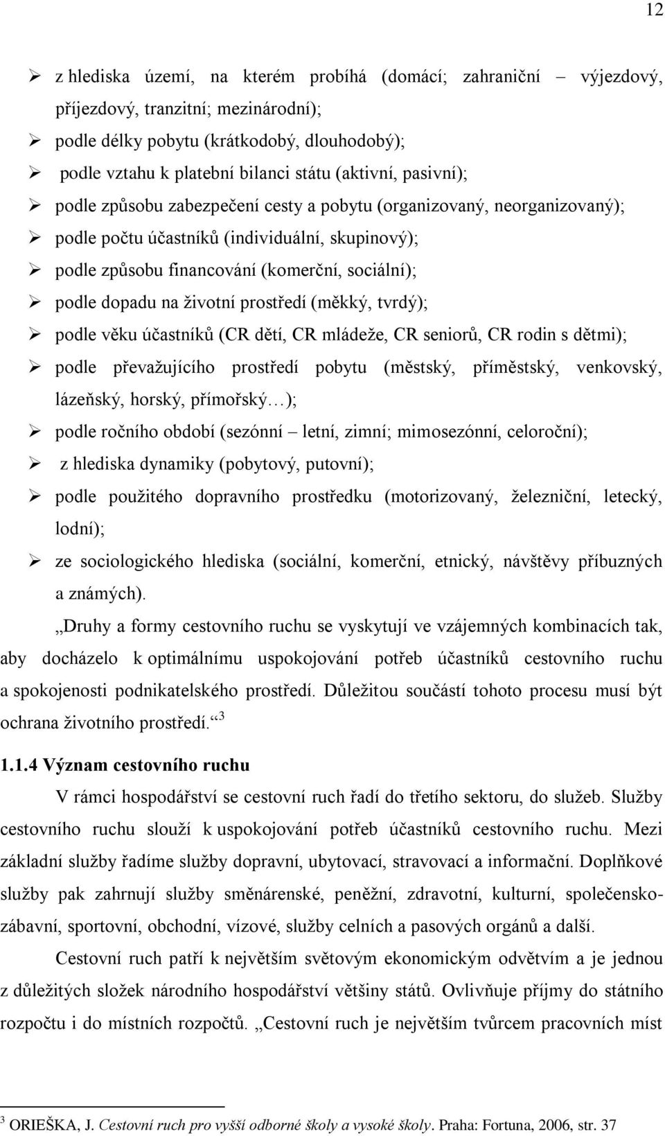 životní prostředí (měkký, tvrdý); podle věku účastníků (CR dětí, CR mládeže, CR seniorů, CR rodin s dětmi); podle převažujícího prostředí pobytu (městský, příměstský, venkovský, lázeňský, horský,