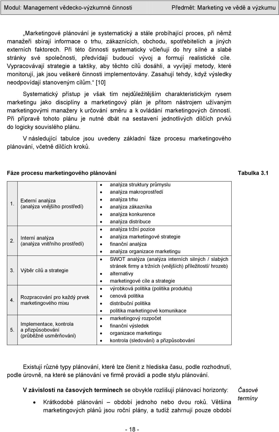 Vypracovávají strategie a taktiky, aby těchto cílů dosáhli, a vyvíjejí metody, které monitorují, jak jsou veškeré činnosti implementovány. Zasahují tehdy, kdyţ výsledky neodpovídají stanoveným cílům.