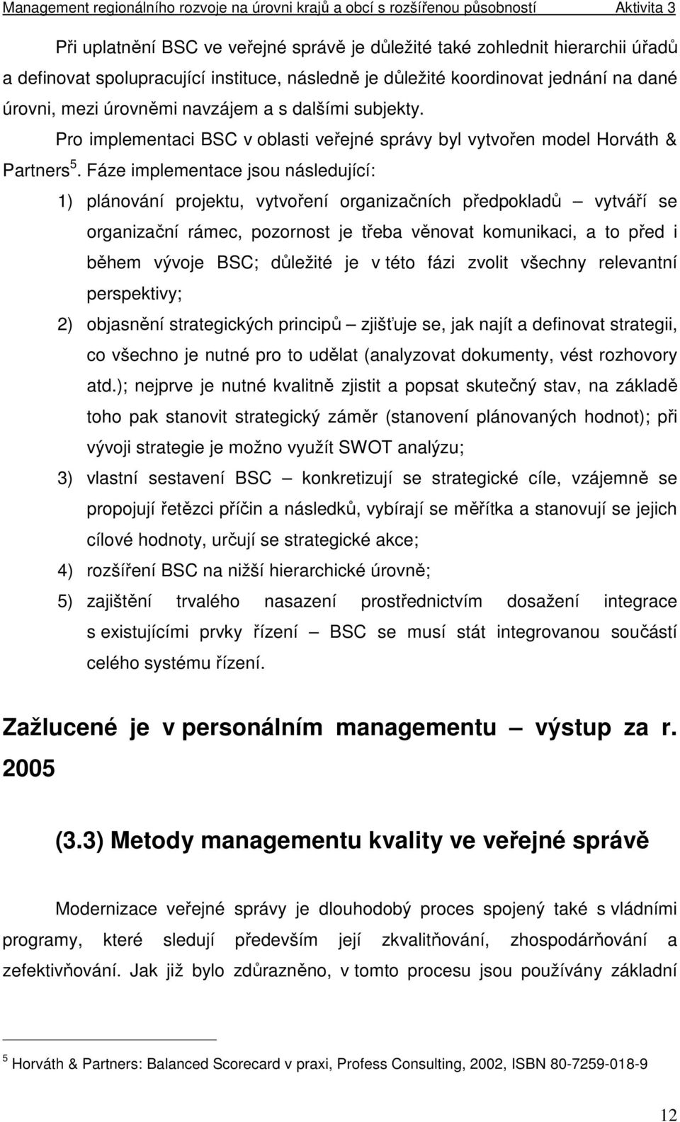 Fáze implementace jsou následující: 1) plánování projektu, vytvoření organizačních předpokladů vytváří se organizační rámec, pozornost je třeba věnovat komunikaci, a to před i během vývoje BSC;