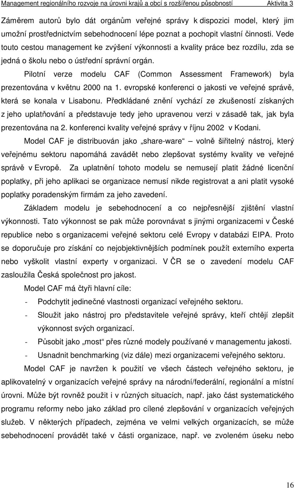 Pilotní verze modelu CAF (Common Assessment Framework) byla prezentována v květnu 2000 na 1. evropské konferenci o jakosti ve veřejné správě, která se konala v Lisabonu.