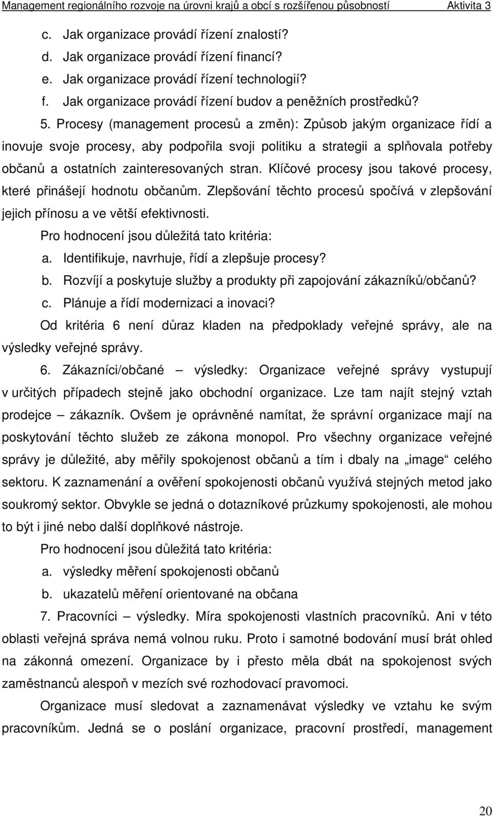 Klíčové procesy jsou takové procesy, které přinášejí hodnotu občanům. Zlepšování těchto procesů spočívá v zlepšování jejich přínosu a ve větší efektivnosti.