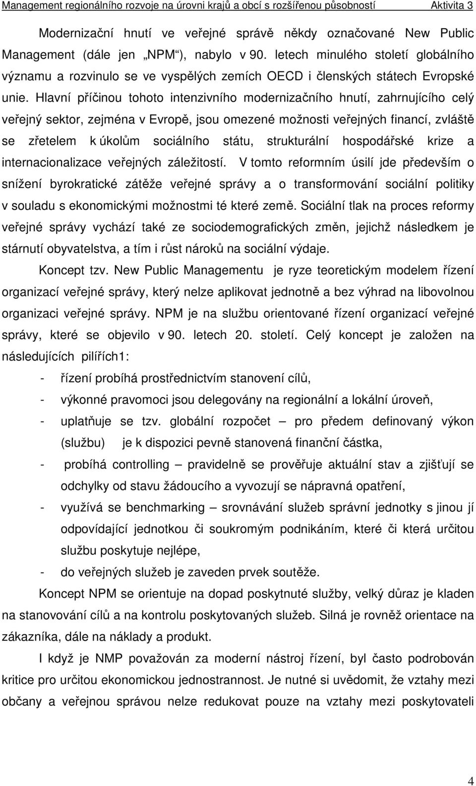 Hlavní příčinou tohoto intenzivního modernizačního hnutí, zahrnujícího celý veřejný sektor, zejména v Evropě, jsou omezené možnosti veřejných financí, zvláště se zřetelem k úkolům sociálního státu,