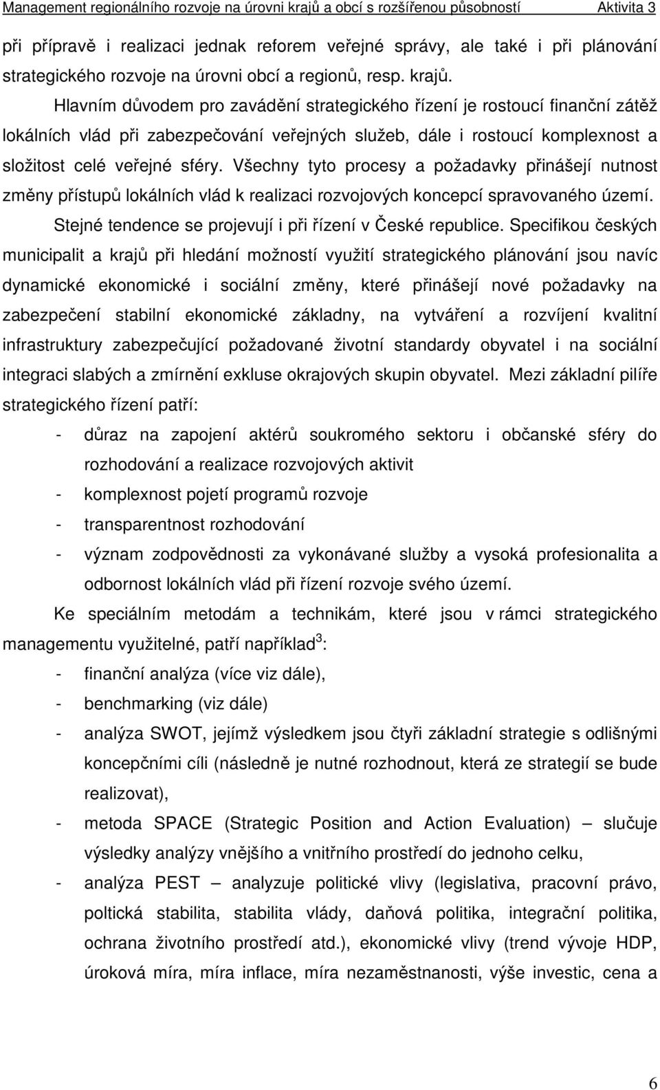 Všechny tyto procesy a požadavky přinášejí nutnost změny přístupů lokálních vlád k realizaci rozvojových koncepcí spravovaného území. Stejné tendence se projevují i při řízení v České republice.