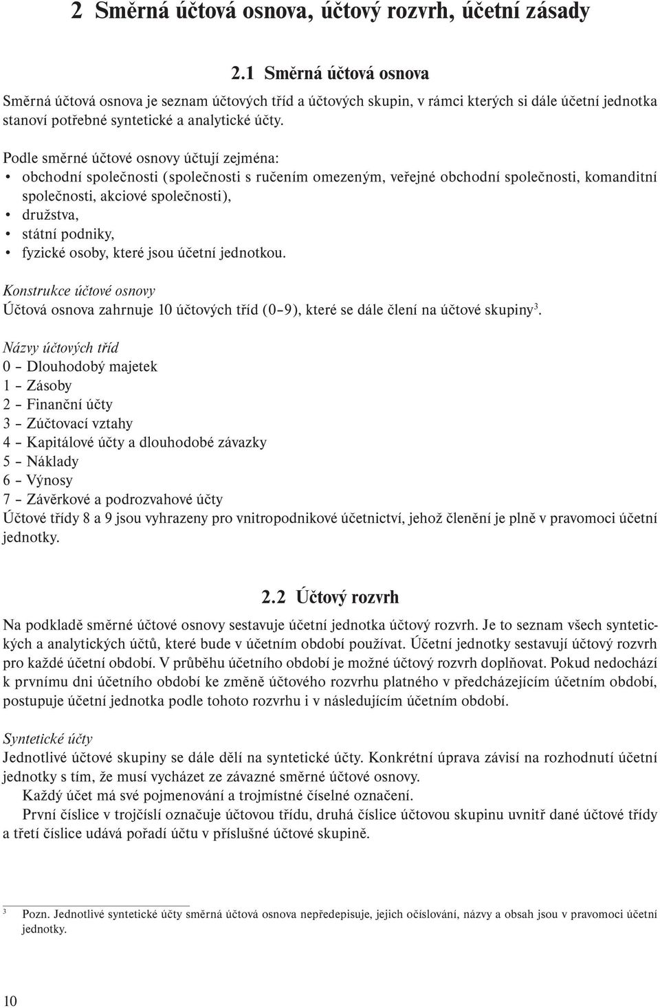 Podle směrné účtové osnovy účtují zejména: obchodní společnosti (společnosti s ručením omezeným, veřejné obchodní společnosti, komanditní společnosti, akciové společnosti), družstva, státní podniky,