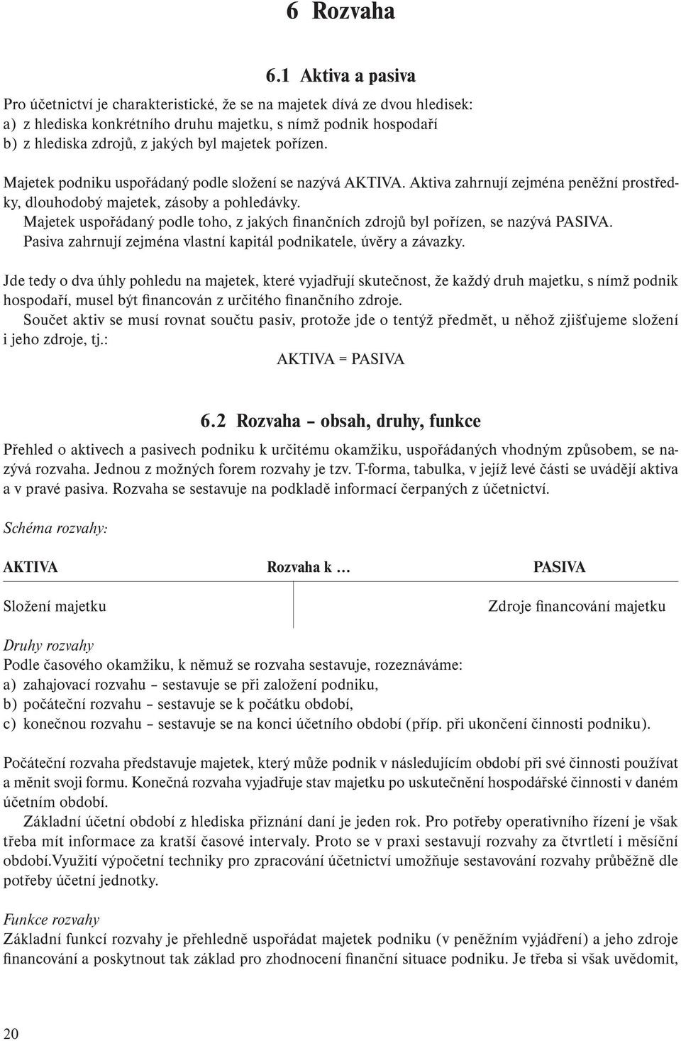 majetek pořízen. Majetek podniku uspořádaný podle složení se nazývá AKTIVA. Aktiva zahrnují zejména peněžní prostředky, dlouhodobý majetek, zásoby a pohledávky.