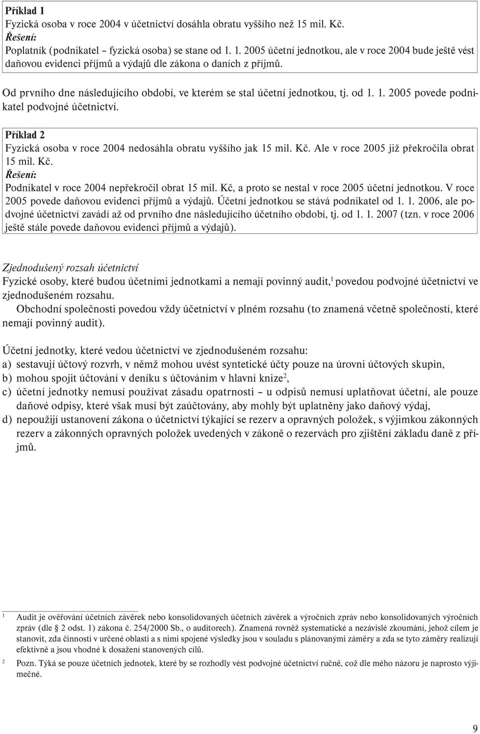 Příklad 2 Fyzická osoba v roce 2004 nedosáhla obratu vyššího jak 15 mil. Kč. Ale v roce 2005 již překročila obrat 15 mil. Kč. Řešení: Podnikatel v roce 2004 nepřekročil obrat 15 mil.