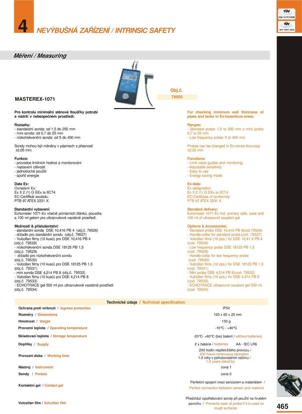 Funkce: - průvodce limitních hodnot a monitorování - nastavení citlivosti - jednoduché použití - spořič energie Data Ex: Označení Ex: Ex II 2 (1) G EEx ia IICT4 EC-Certifikát souladu: PTB 97 ATEX