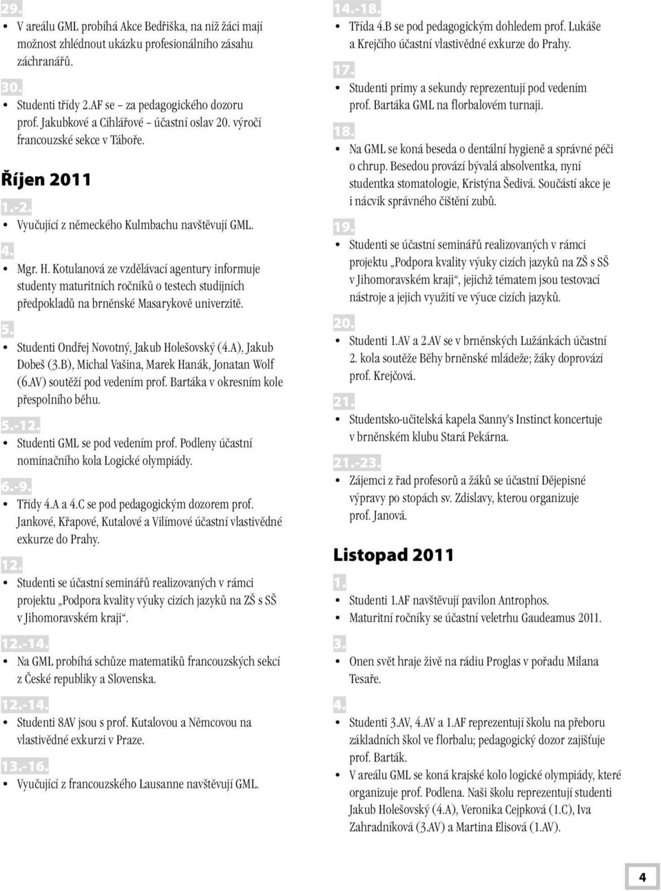 Kotulanová ze vzdělávací agentury informuje studenty maturitních ročníků o testech studijních předpokladů na brněnské Masarykově univerzitě. 5. Studenti Ondřej Novotný, Jakub Holešovský (4.