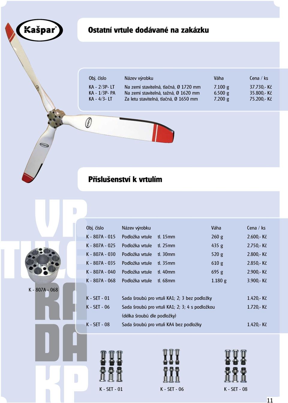 číslo Název výrobku Váha Cena / ks K - 807A - 015 Podložka vrtule tl. 15mm 260 g 2.600,- Kč K - 807A - 025 Podložka vrtule tl. 25mm 435 g 2.750,- Kč K - 807A - 030 Podložka vrtule tl. 30mm 520 g 2.