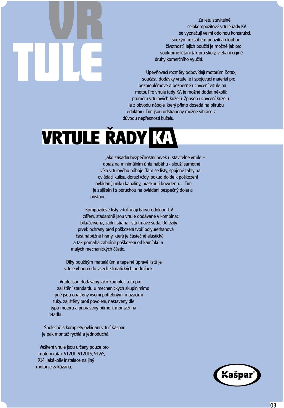 Upevňovací rozměry odpovídají motorům Rotax, součástí dodávky vrtule je i spojovací materiál pro bezproblémové a bezpečné uchycení vrtule na motor.