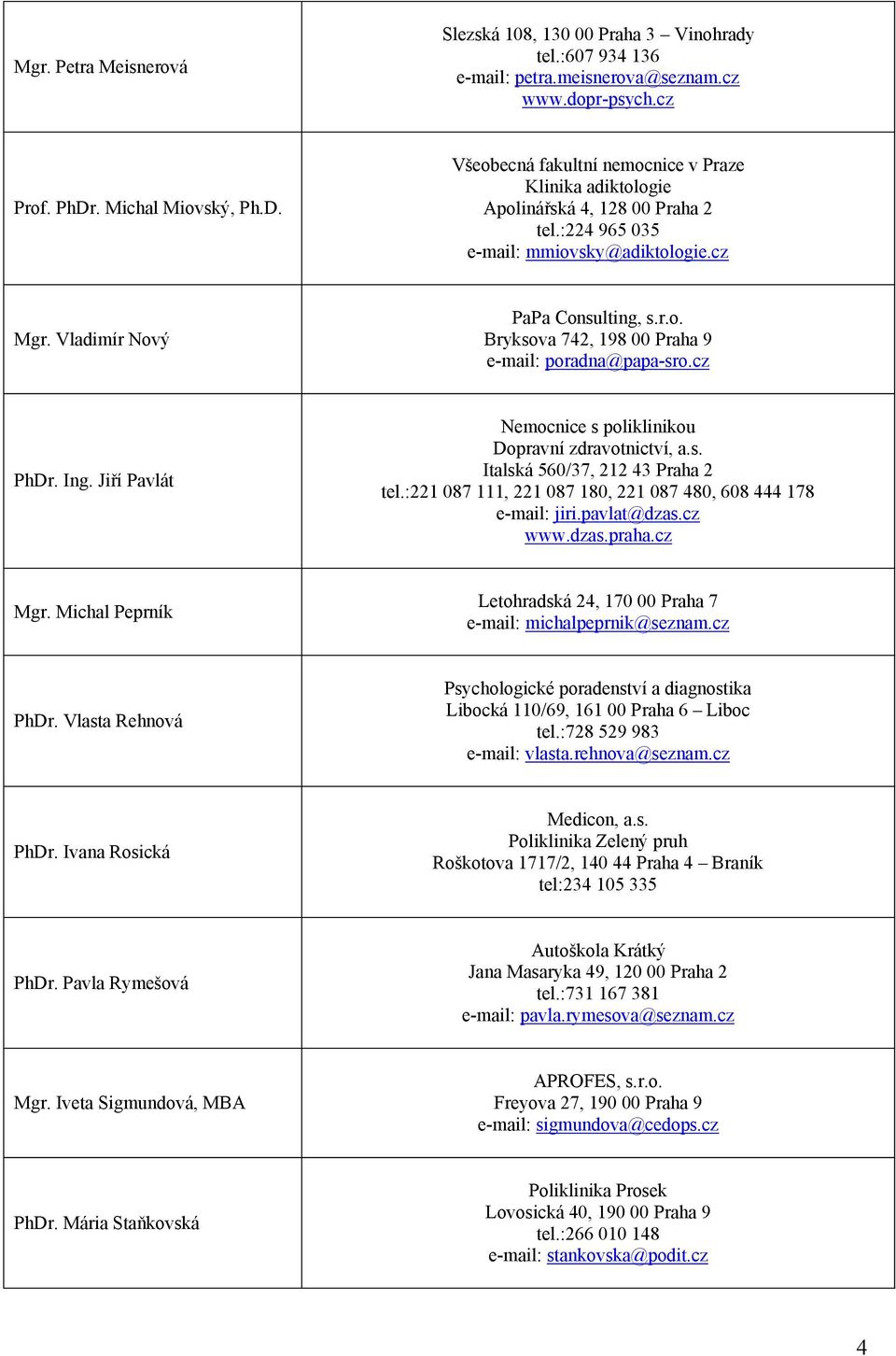 cz PhDr. Ing. Jiří Pavlát Nemocnice s poliklinikou Dopravní zdravotnictví, a.s. Italská 560/37, 212 43 Praha 2 tel.:221 087 111, 221 087 180, 221 087 480, 608 444 178 e-mail: jiri.pavlat@dzas.cz www.