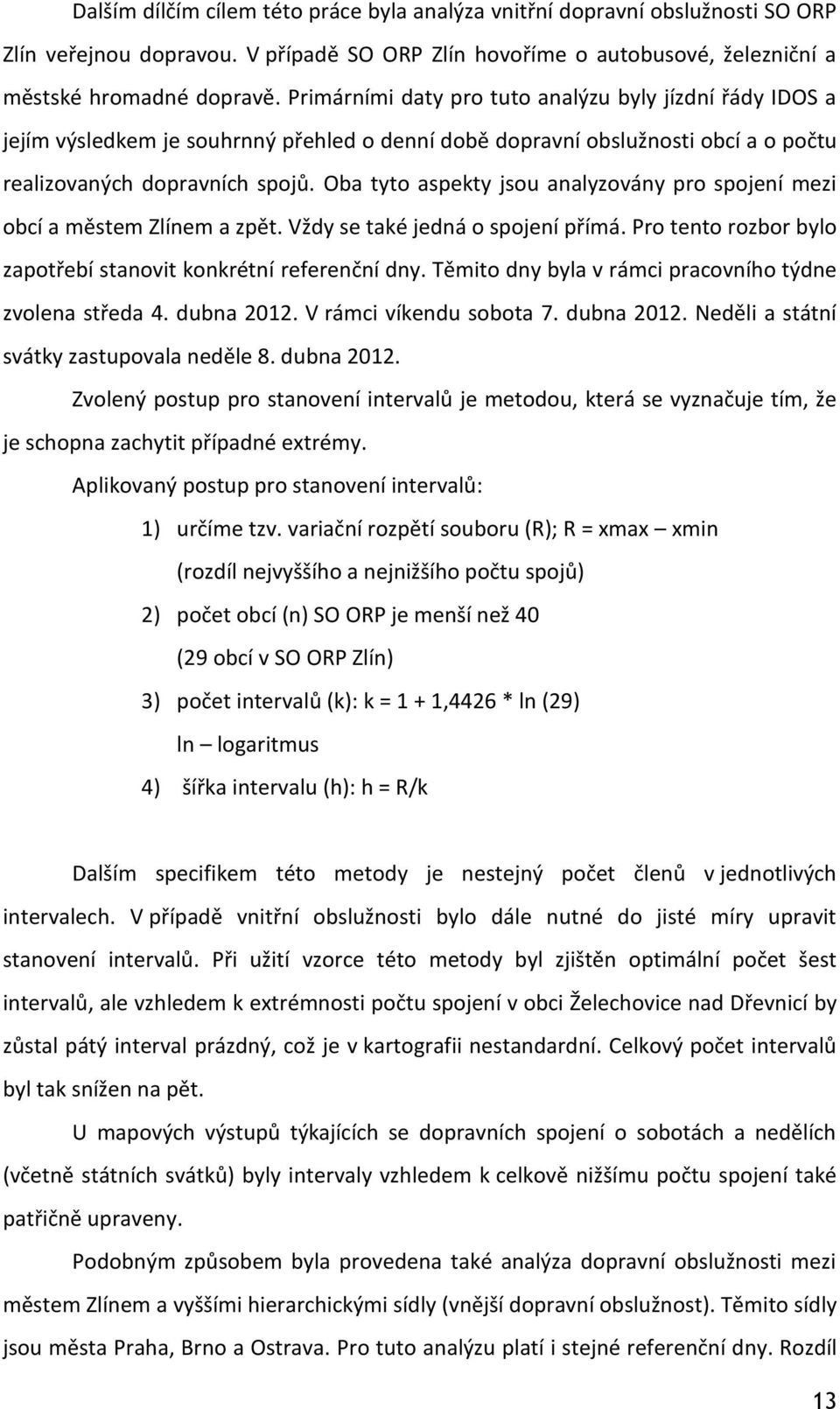 Oba tyto aspekty jsou analyzovány pro spojení mezi obcí a městem Zlínem a zpět. Vždy se také jedná o spojení přímá. Pro tento rozbor bylo zapotřebí stanovit konkrétní referenční dny.