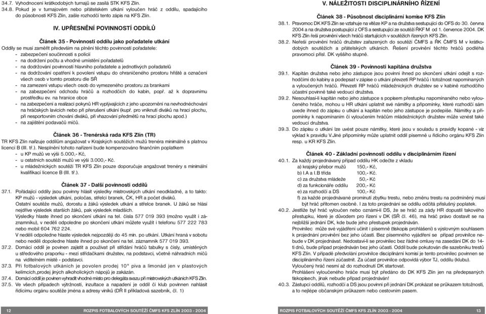 UPŘESNĚNÍ POVINNOSTÍ ODDÍLŮ Článek 35 - Povinnosti oddílu jako pořadatele utkání Oddíly se musí zaměřit především na plnění těchto povinností pořadatele: - zabezpečení součinnosti s policií - na