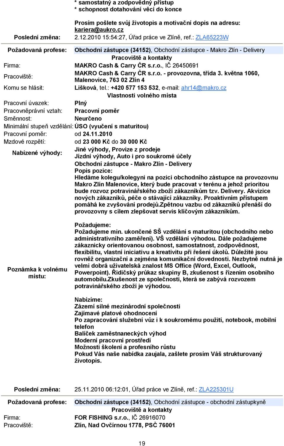 května 1060, Malenovice, 763 02 Zlín 4 Lišková, tel.: +420 577 153 532, e-mail: ahr14@makro.cz Neurčeno Minimální stupeň vzdělání: ÚSO (vyučení s maturitou) Pracovní poměr: od 24.11.