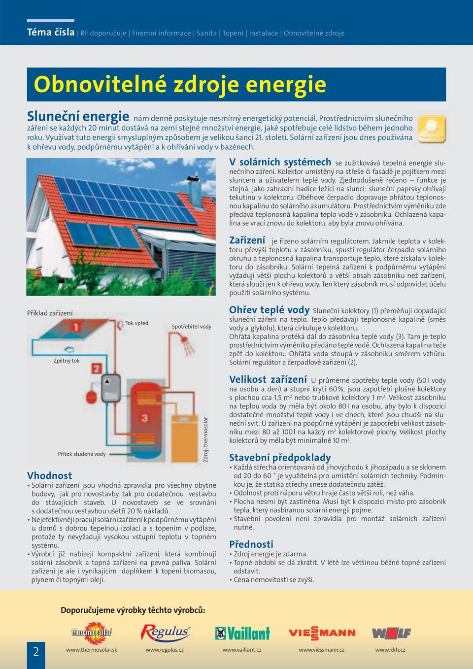 Využívat tuto energii smysluplným způsobem je velikou šancí 21. století. Solární zařízení jsou dnes používána k ohřevu vody, podpůrnému vytápění a k ohřívání vody v bazénech.