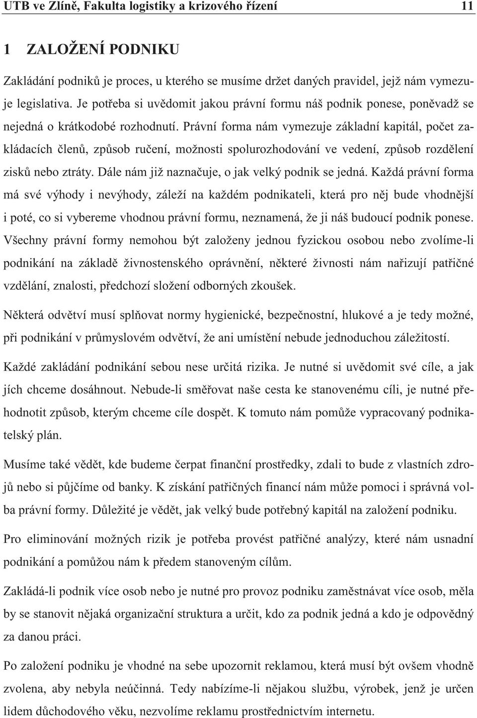 Právní forma nám vymezuje základní kapitál, počet zakládacích členů, způsob ručení, možnosti spolurozhodování ve vedení, způsob rozdělení zisků nebo ztráty.