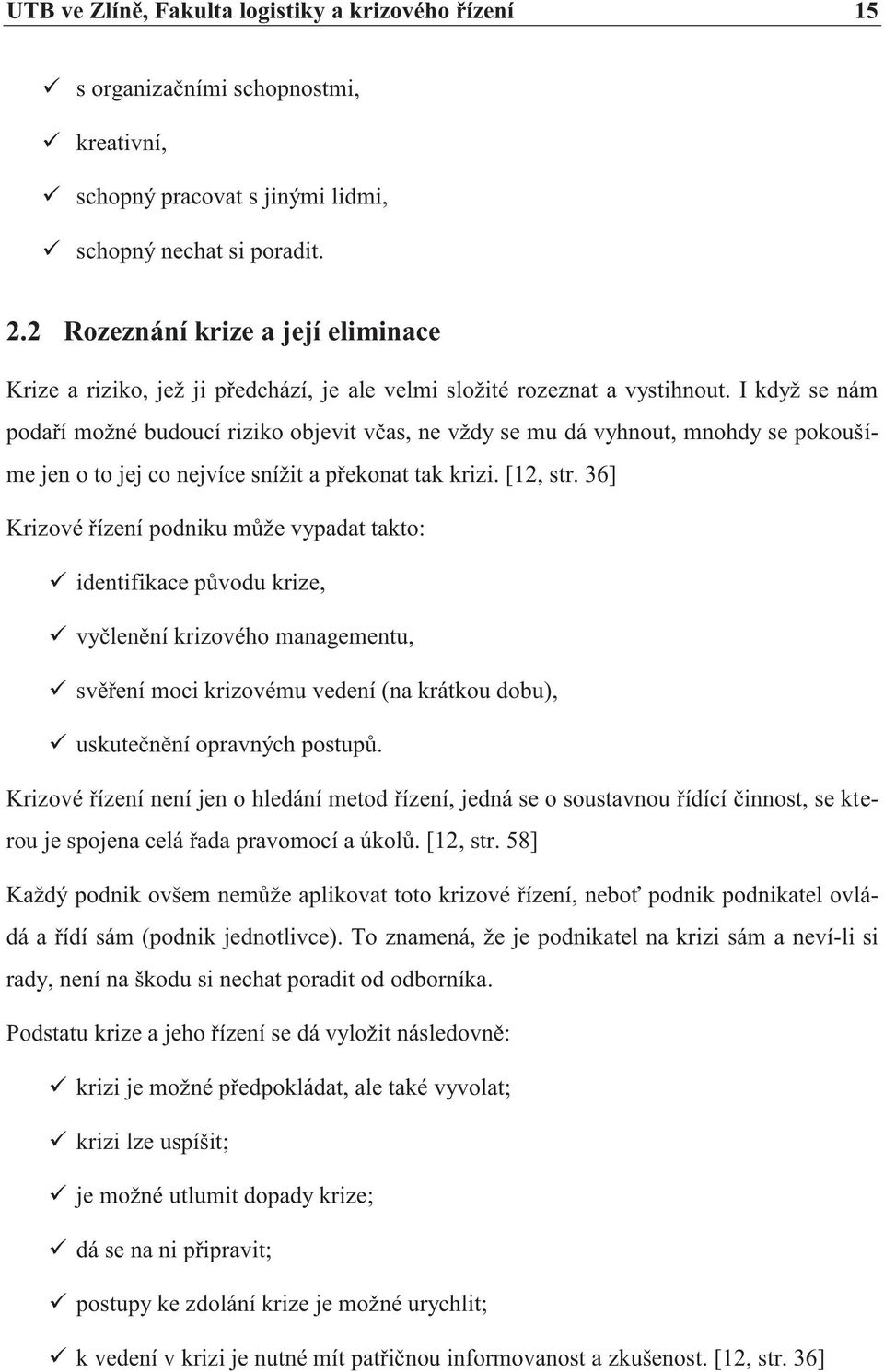 I když se nám podaří možné budoucí riziko objevit včas, ne vždy se mu dá vyhnout, mnohdy se pokoušíme jen o to jej co nejvíce snížit a překonat tak krizi. [12, str.