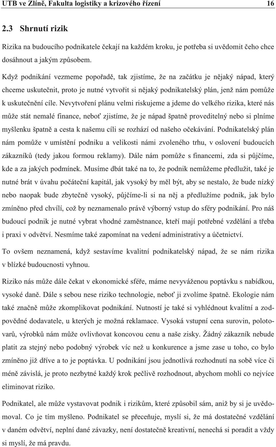 Nevytvoření plánu velmi riskujeme a jdeme do velkého rizika, které nás může stát nemalé finance, neboť zjistíme, že je nápad špatně proveditelný nebo si plníme myšlenku špatně a cesta k našemu cíli