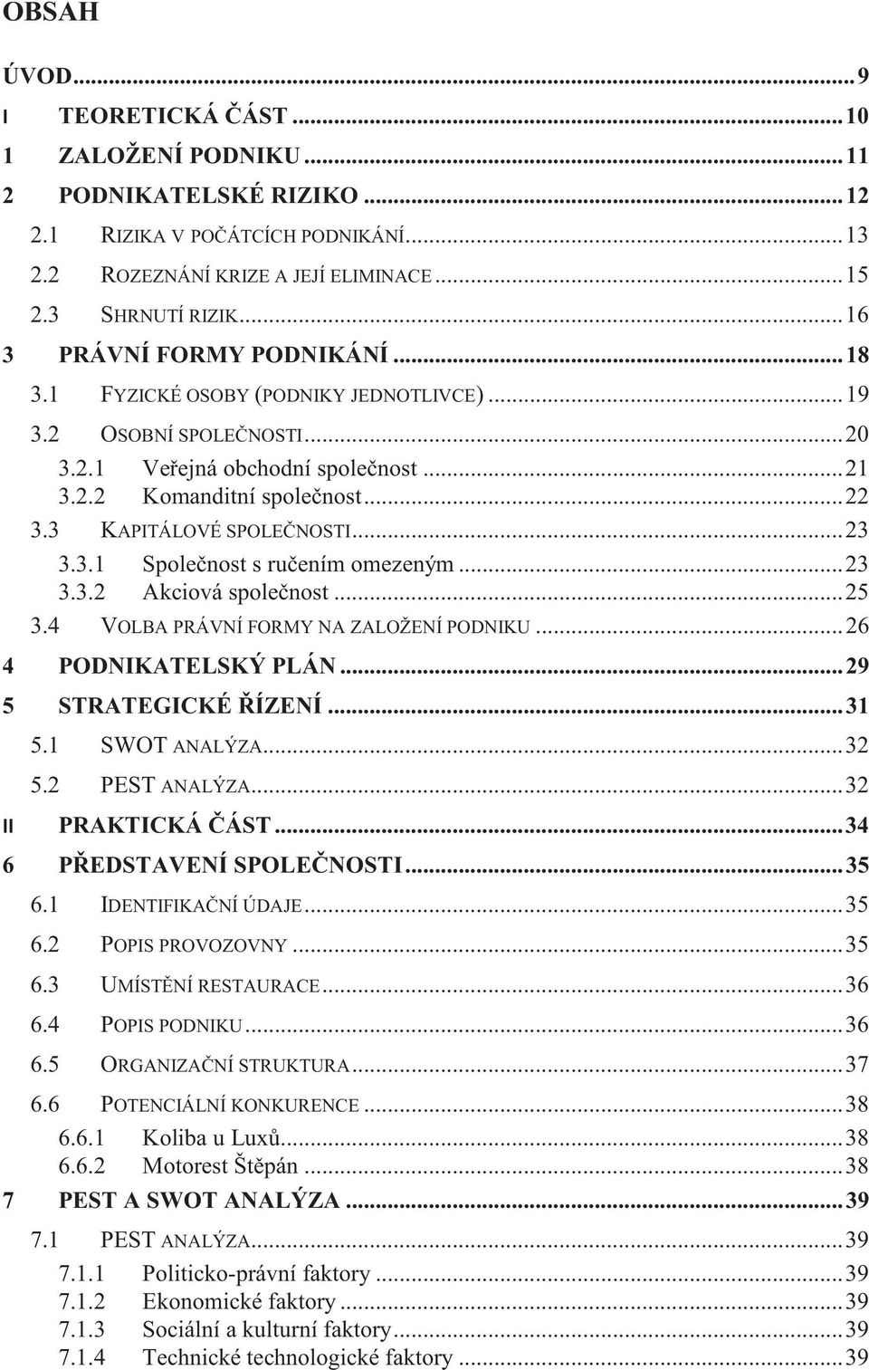 3 KAPITÁLOVÉ SPOLEČNOSTI... 23 3.3.1 Společnost s ručením omezeným... 23 3.3.2 Akciová společnost... 25 3.4 VOLBA PRÁVNÍ FORMY NA ZALOŽENÍ PODNIKU... 26 4 PODNIKATELSKÝ PLÁN... 29 5 STRATEGICKÉ ŘÍZENÍ.