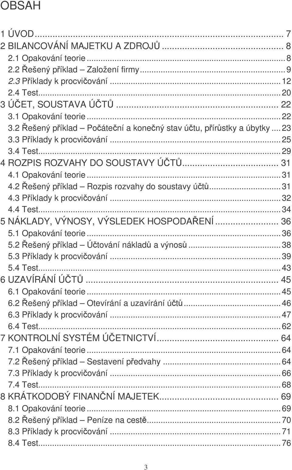 1 Opakování teorie... 31 4.2 Řešený příklad Rozpis rozvahy do soustavy účtů... 31 4.3 Příklady k procvičování... 32 4.4 Test... 34 5 NÁKLADY, VÝNOSY, VÝSLEDEK HOSPODAŘENÍ... 36 5.