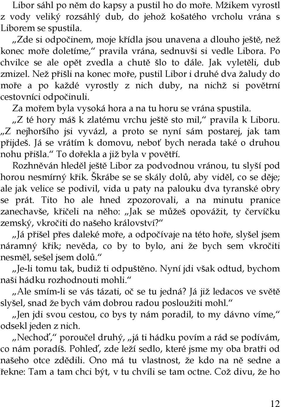 Jak vyletěli, dub zmizel. Než přišli na konec moře, pustil Libor i druhé dva žaludy do moře a po každé vyrostly z nich duby, na nichž si povětrní cestovníci odpočinuli.