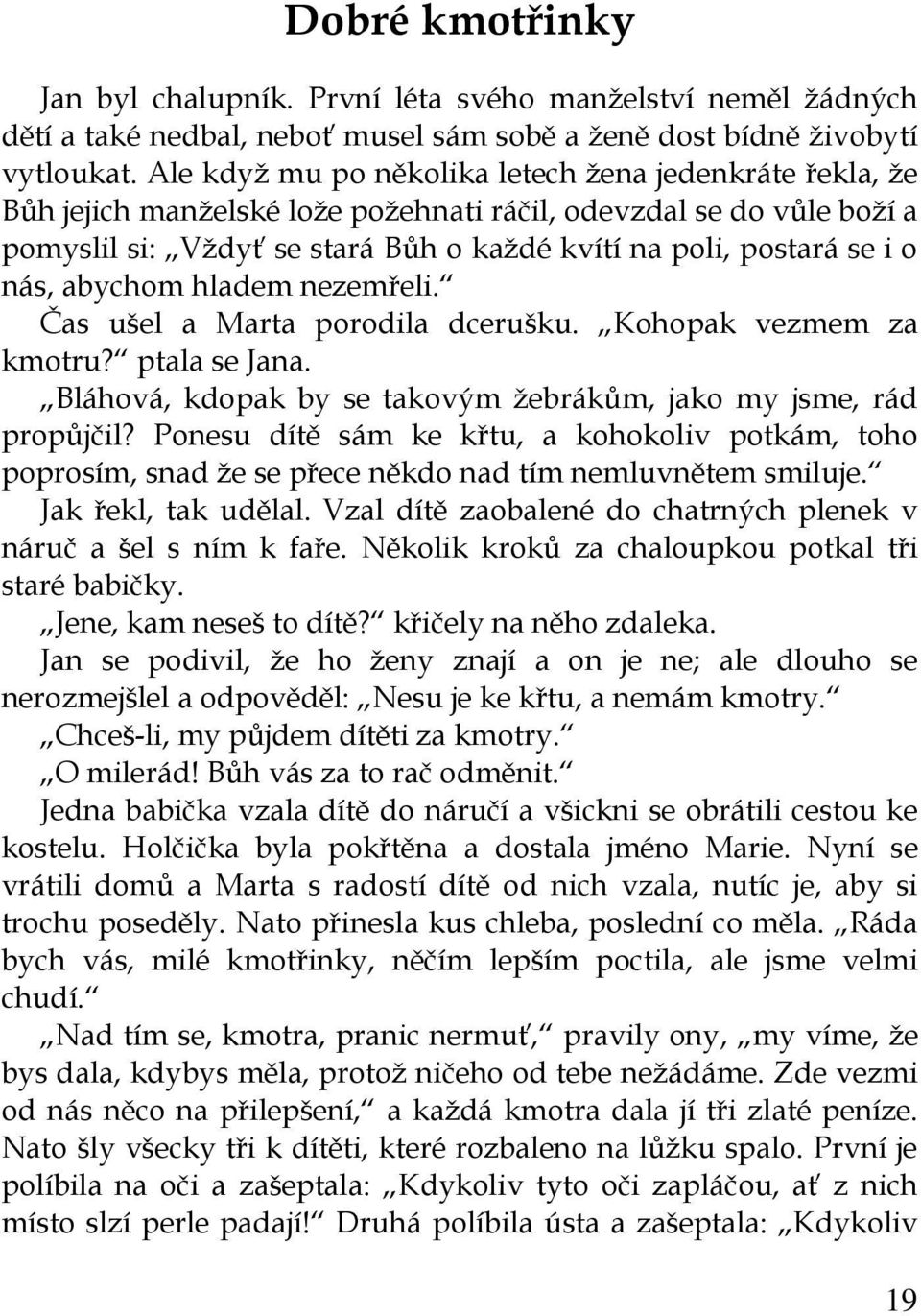 nás, abychom hladem nezemřeli. Čas ušel a Marta porodila dcerušku. Kohopak vezmem za kmotru? ptala se Jana. Bláhová, kdopak by se takovým žebrákům, jako my jsme, rád propůjčil?