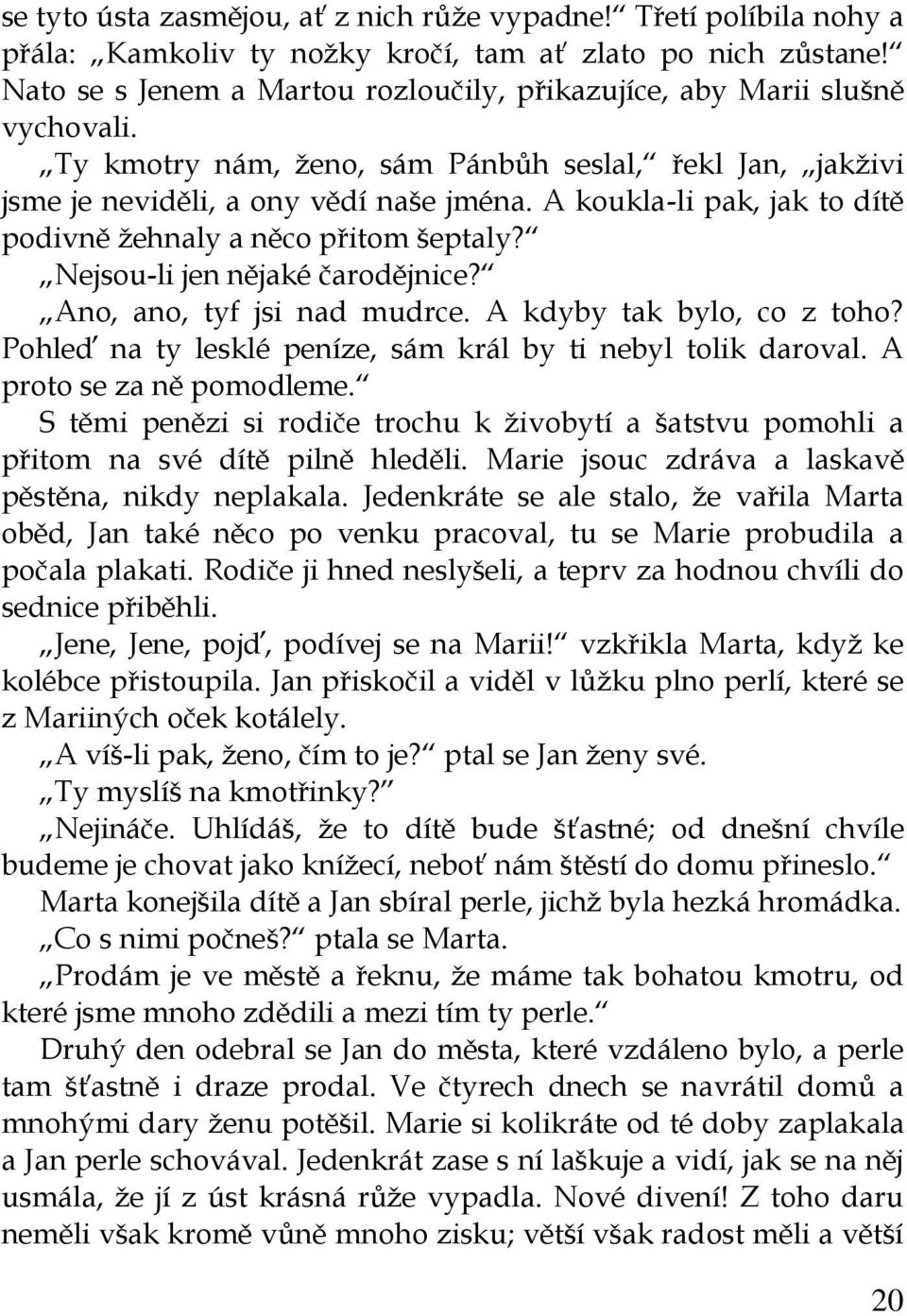 A koukla-li pak, jak to dítě podivně žehnaly a něco přitom šeptaly? Nejsou-li jen nějaké čarodějnice? Ano, ano, tyf jsi nad mudrce. A kdyby tak bylo, co z toho?