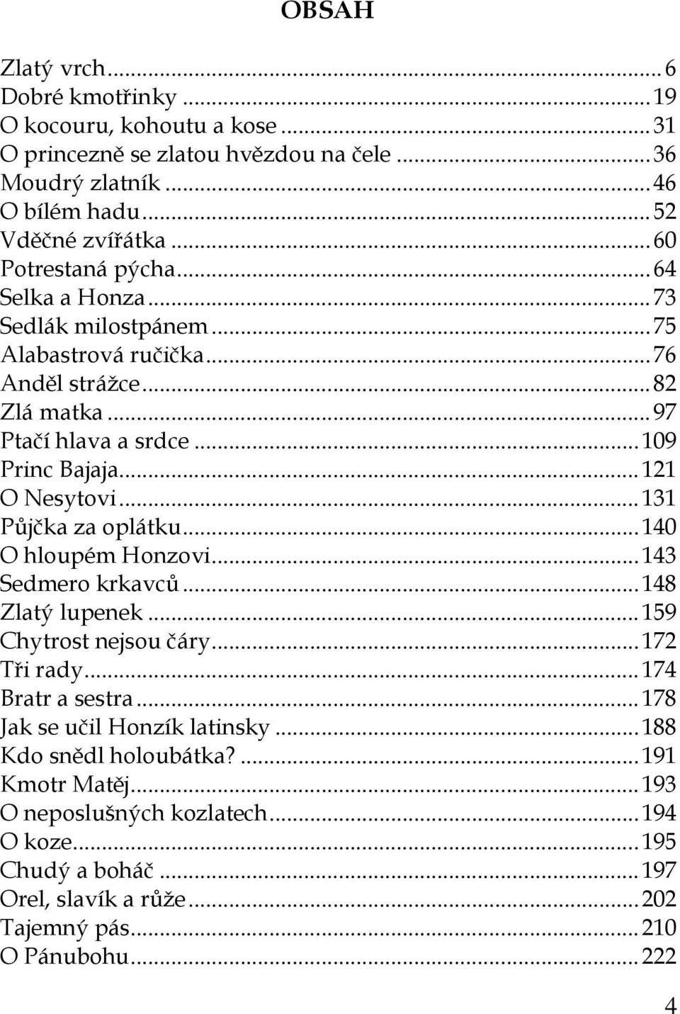 .. 121 O Nesytovi... 131 Půjčka za oplátku... 140 O hloupém Honzovi... 143 Sedmero krkavců... 148 Zlatý lupenek... 159 Chytrost nejsou čáry... 172 Tři rady... 174 Bratr a sestra.