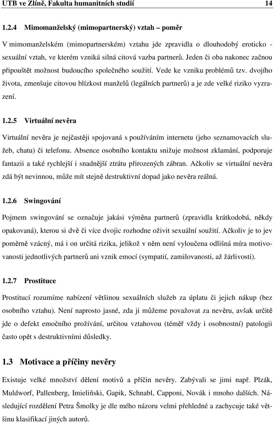 Jeden či oba nakonec začnou připouštět možnost budoucího společného soužití. Vede ke vzniku problémů tzv.