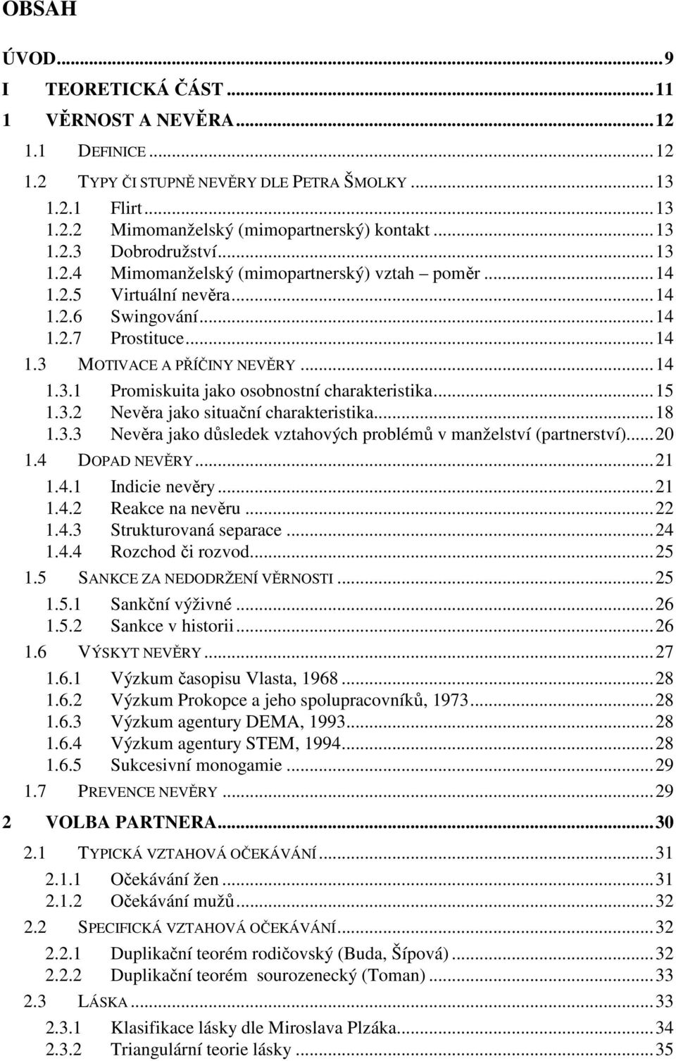 ..15 1.3.2 Nevěra jako situační charakteristika...18 1.3.3 Nevěra jako důsledek vztahových problémů v manželství (partnerství)...20 1.4 DOPAD NEVĚRY...21 1.4.1 Indicie nevěry...21 1.4.2 Reakce na nevěru.