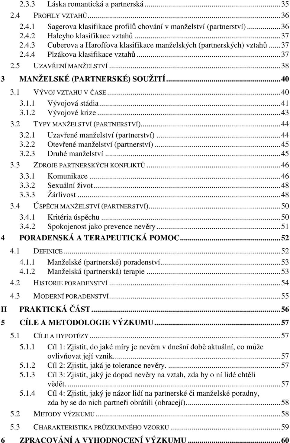 2 TYPY MANŽELSTVÍ (PARTNERSTVÍ)...44 3.2.1 Uzavřené manželství (partnerství)...44 3.2.2 Otevřené manželství (partnerství)...45 3.2.3 Druhé manželství...45 3.3 ZDROJE PARTNERSKÝCH KONFLIKTŮ...46 3.3.1 Komunikace.