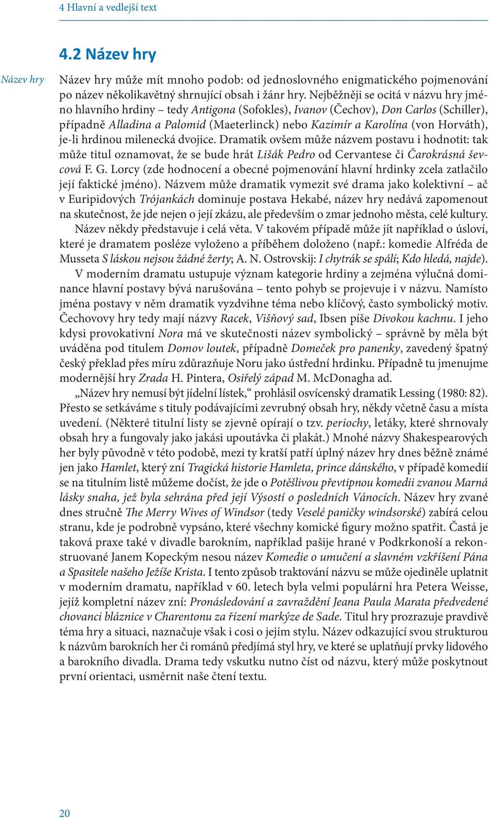 Horváth), je-li hrdinou milenecká dvojice. Dramatik ovšem může názvem postavu i hodnotit: tak může titul oznamovat, že se bude hrát Lišák Pedro od Cervantese či Čarokrásná ševcová F. G.