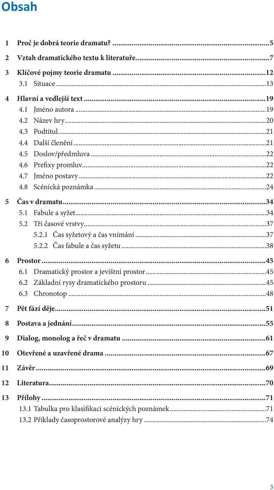 ..37 5.2.1 Čas syžetový a čas vnímání...37 5.2.2 Čas fabule a čas syžetu...38 6 Prostor...45 6.1 Dramatický prostor a jevištní prostor...45 6.2 Základní rysy dramatického prostoru...45 6.3 Chronotop.