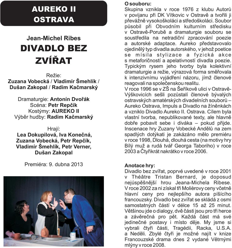 dubna 2013 Skupina vznikla v roce 1976 z klubu Autorů v povijanu při DK Vítkovic v Ostravě a tvořili ji převážně vysokoškoláci a středoškoláci.