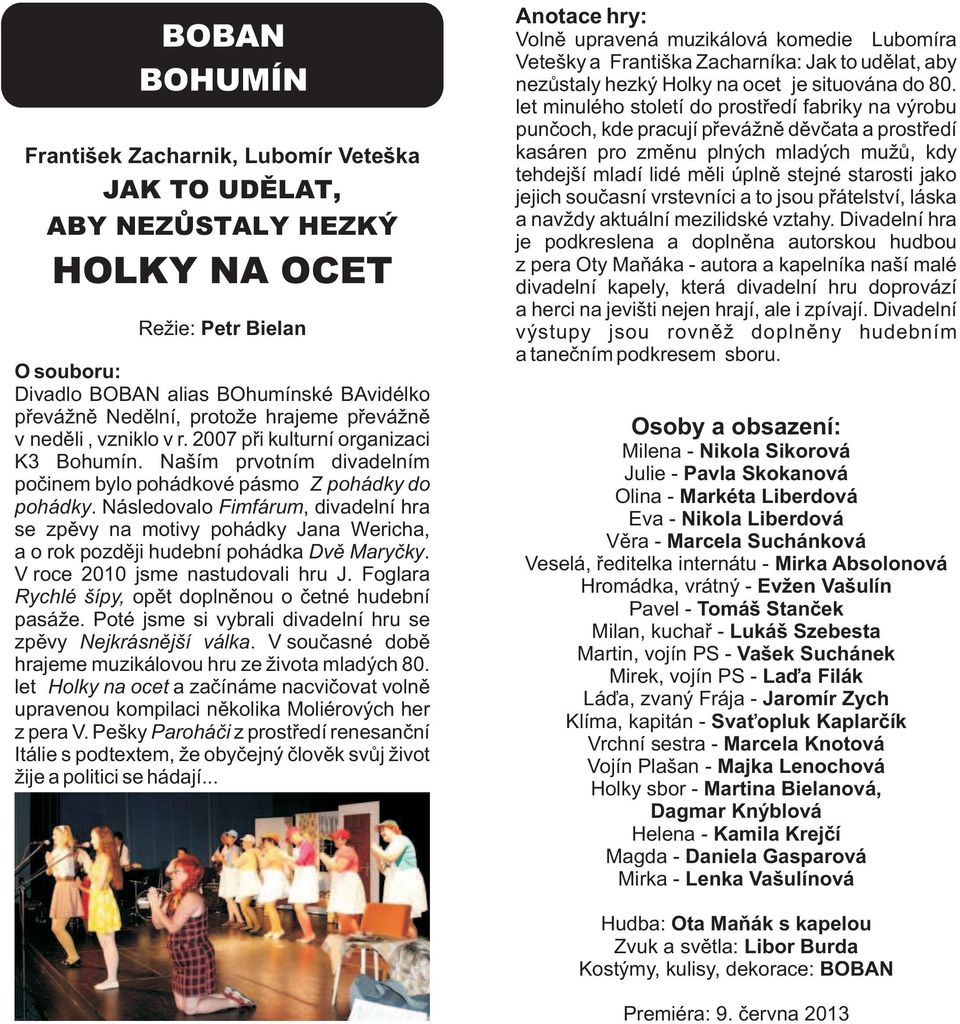 Následovalo Fimfárum, divadelní hra se zpěvy na motivy pohádky Jana Wericha, a o rok později hudební pohádka Dvě Maryčky. V roce 2010 jsme nastudovali hru J.