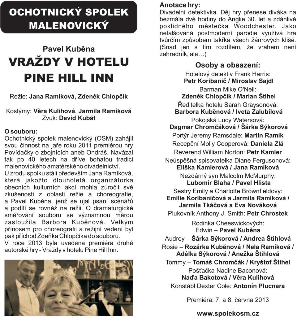 U zrodu spolku stáli především Jana Ramíková, která jakožto dlouholetá organizátorka obecních kulturních akcí mohla zúročit své zkušenosti z oblasti režie a choreografie, a Pavel Kuběna, jenž se ujal