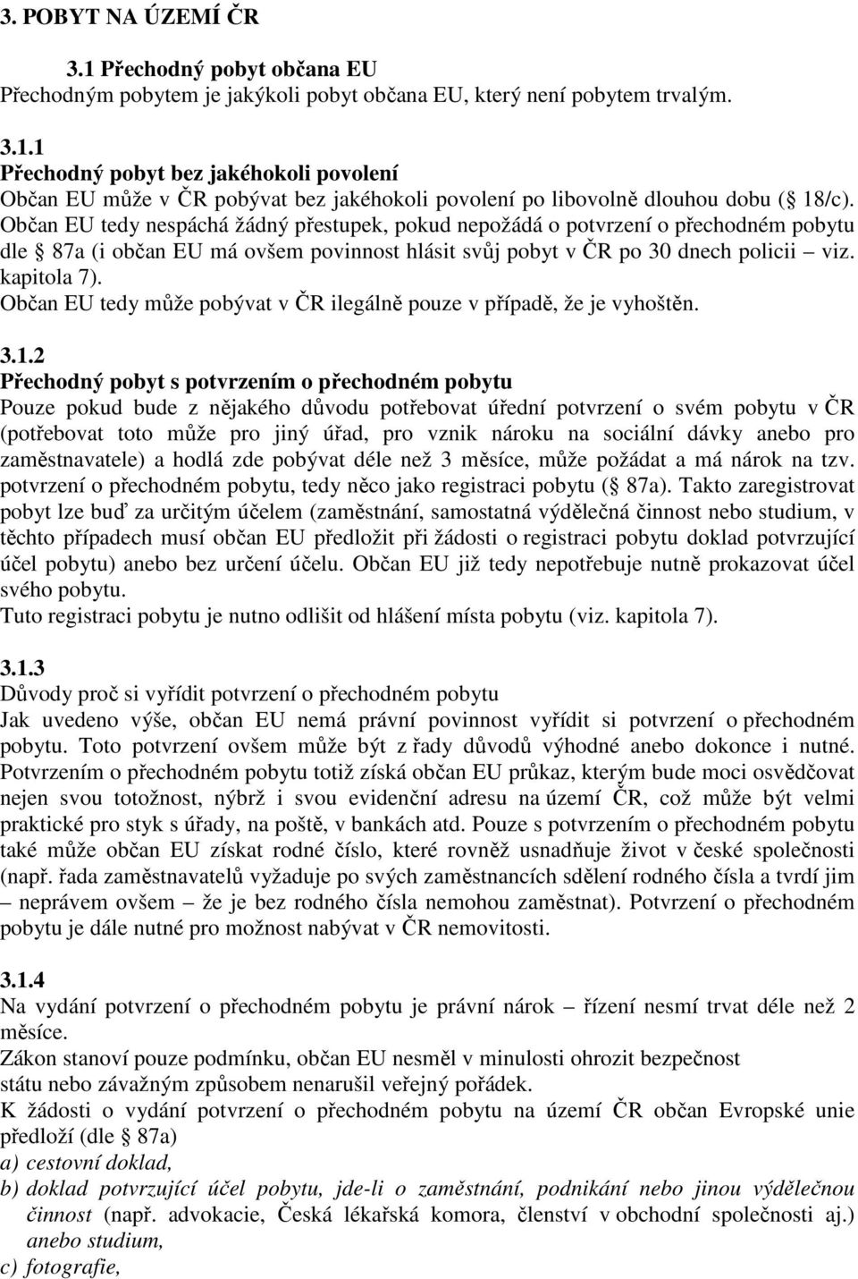 Občan EU tedy může pobývat v ČR ilegálně pouze v případě, že je vyhoštěn. 3.1.