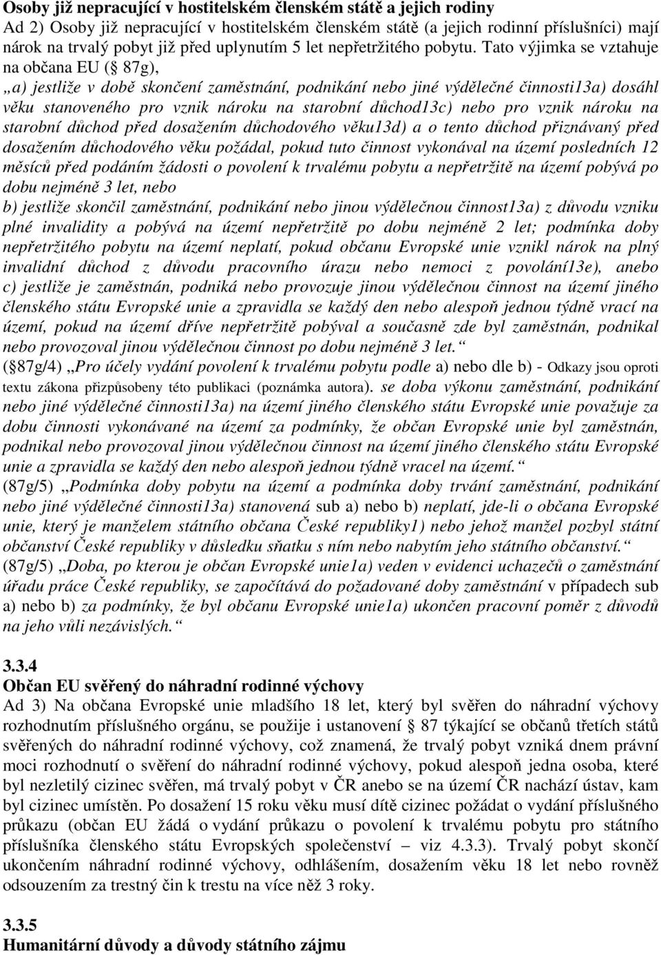 Tato výjimka se vztahuje na občana EU ( 87g), a) jestliže v době skončení zaměstnání, podnikání nebo jiné výdělečné činnosti13a) dosáhl věku stanoveného pro vznik nároku na starobní důchod13c) nebo