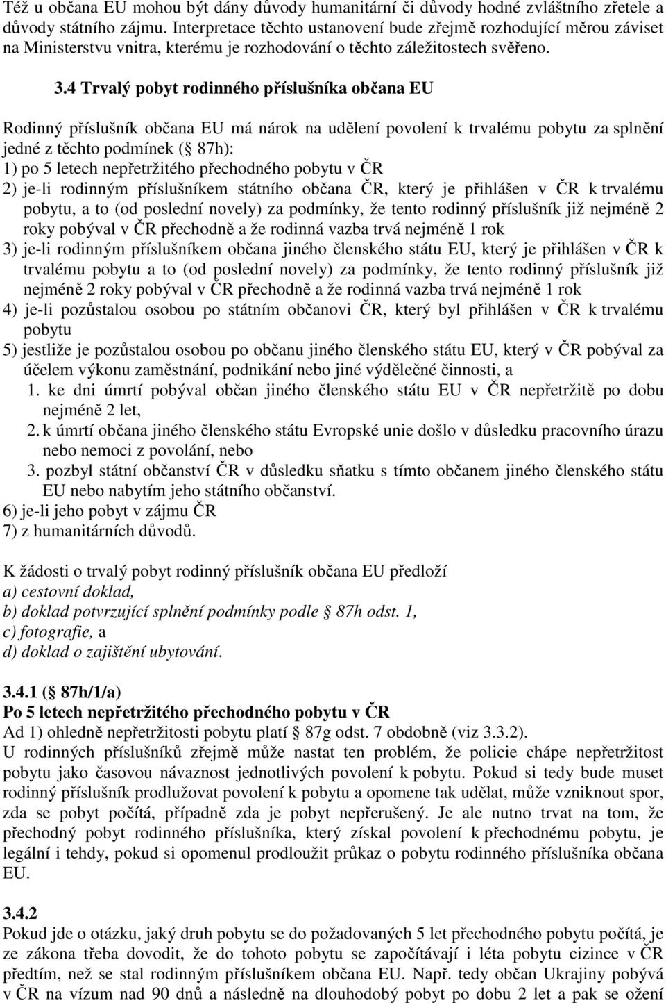 4 Trvalý pobyt rodinného příslušníka občana EU Rodinný příslušník občana EU má nárok na udělení povolení k trvalému pobytu za splnění jedné z těchto podmínek ( 87h): 1) po 5 letech nepřetržitého