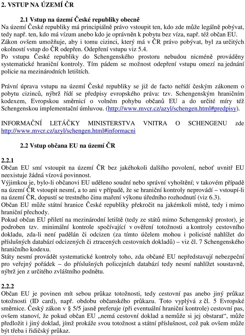 Odepření vstupu viz 5.4. Po vstupu České republiky do Schengenského prostoru nebudou nicméně prováděny systematické hraniční kontroly.