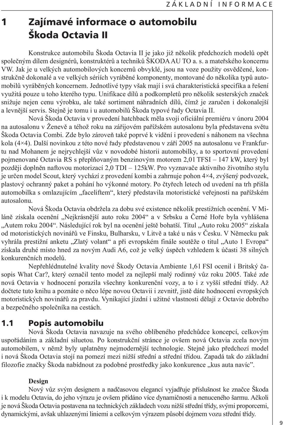 Jak je u velkých automobilových koncernů obvyklé, jsou na voze použity osvědčené, konstrukčně dokonalé a ve velkých sériích vyráběné komponenty, montované do několika typů automobilů vyráběných