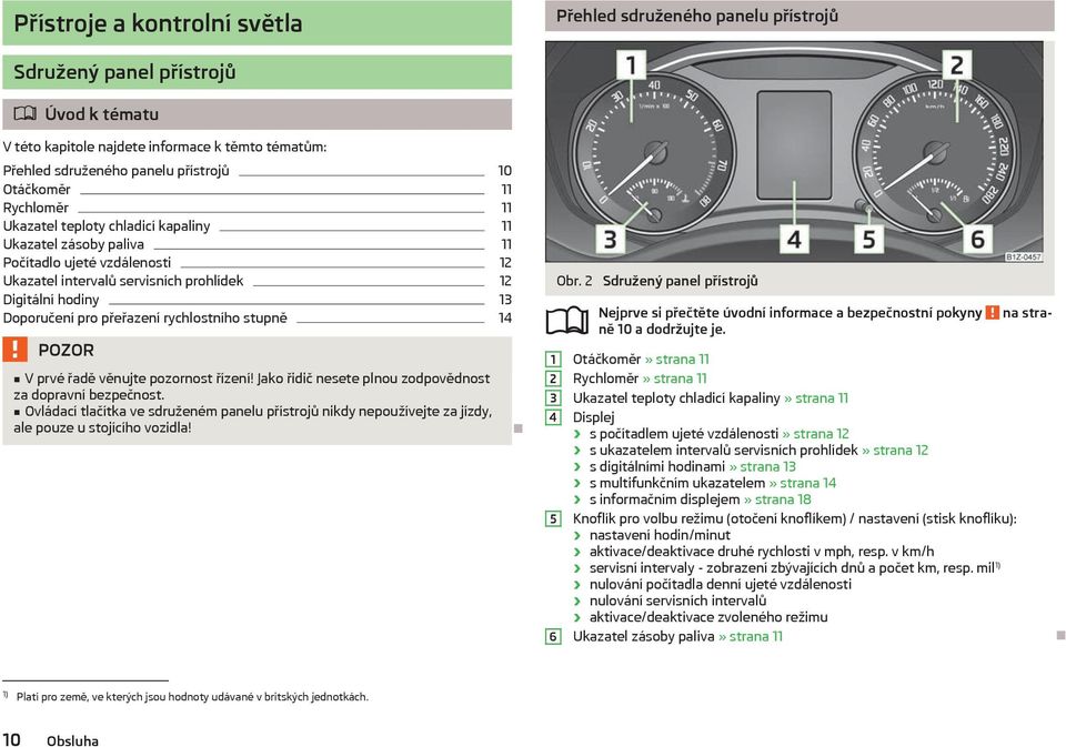 přeřazení rychlostního stupně 14 V prvé řadě věnujte pozornost řízení! Jako řidič nesete plnou zodpovědnost za dopravní bezpečnost.