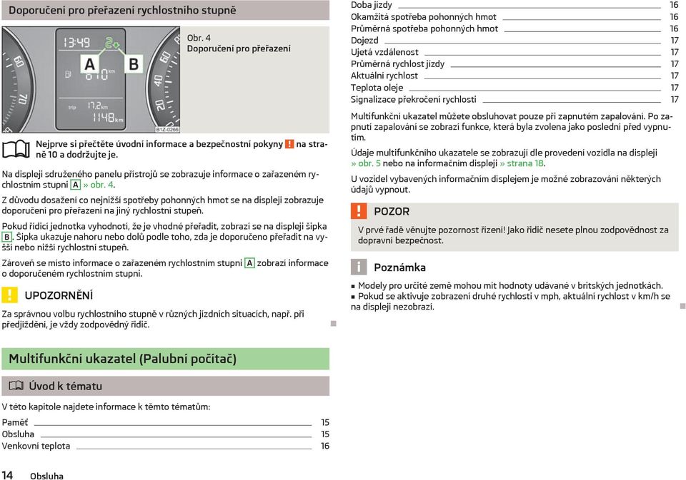 Pokud řídicí jednotka vyhodnotí, že je vhodné přeřadit, zobrazí se na displeji šipka B. Šipka ukazuje nahoru nebo dolů podle toho, zda je doporučeno přeřadit na vyšší nebo nižší rychlostní stupeň.