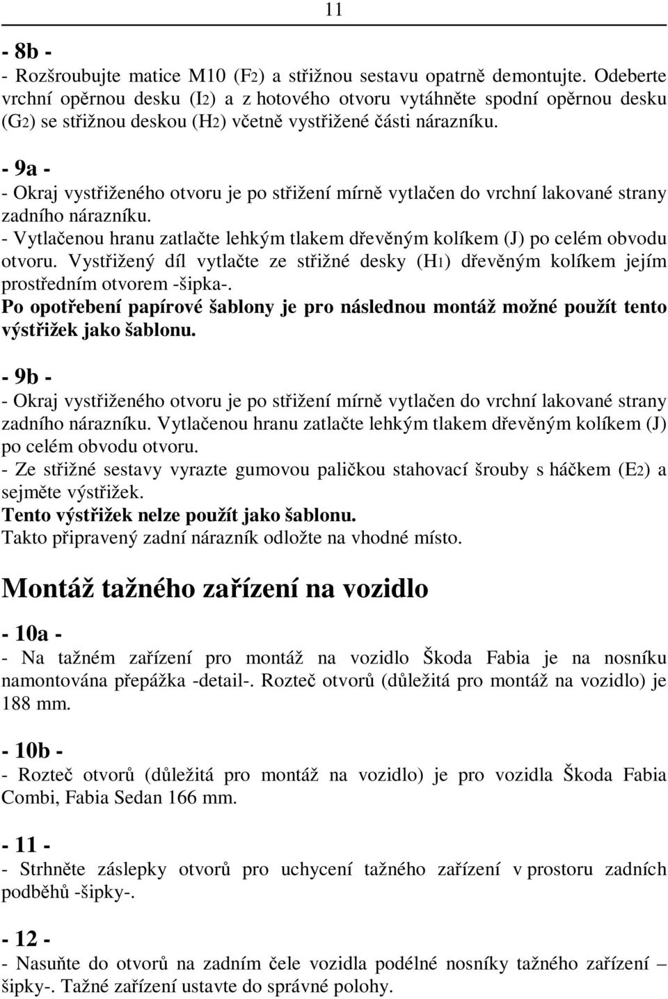 - 9a - - Okraj vystiženého otvoru je po stižení mírn vytlaen do vrchní lakované strany zadního nárazníku. - Vytlaenou hranu zatlate lehkým tlakem devným kolíkem (J) po celém obvodu otvoru.