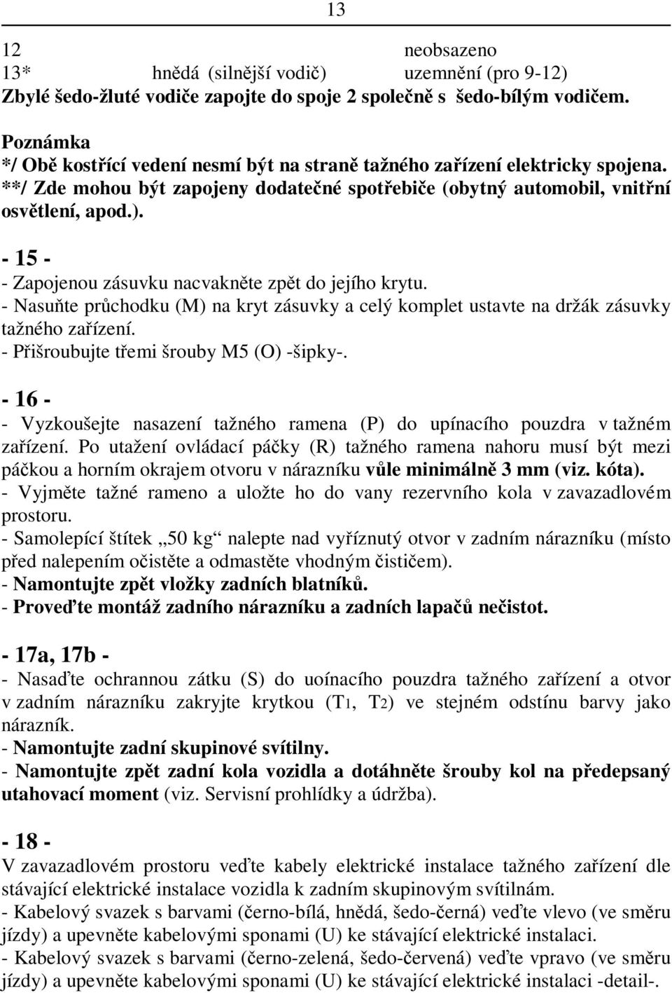 - 15 - - Zapojenou zásuvku nacvaknte zpt do jejího krytu. - Nasute prchodku (M) na kryt zásuvky a celý komplet ustavte na držák zásuvky tažného zaízení. - Pišroubujte temi šrouby M5 (O) -šipky-.