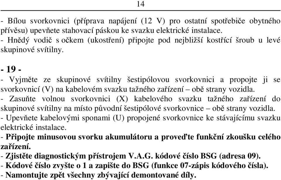 - 19 - - Vyjmte ze skupinové svítilny šestipólovou svorkovnici a propojte ji se svorkovnicí (V) na kabelovém svazku tažného zaízení ob strany vozidla.