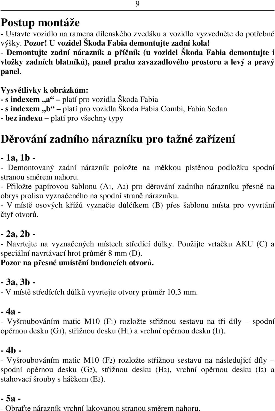 Vysvtlivky k obrázkm: - s indexem a platí pro vozidla Škoda Fabia - s indexem b platí pro vozidla Škoda Fabia Combi, Fabia Sedan - bez indexu platí pro všechny typy Drování zadního nárazníku pro