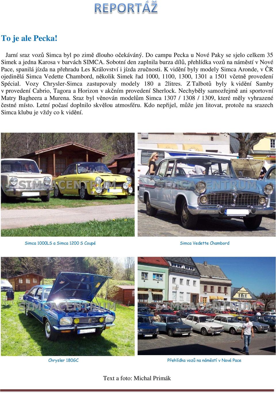 K vidění byly modely Simca Aronde, v ČR ojedinělá Simca Vedette Chambord, několik Simek řad 1000, 1100, 1300, 1301 a 1501 včetně provedení Spécial.