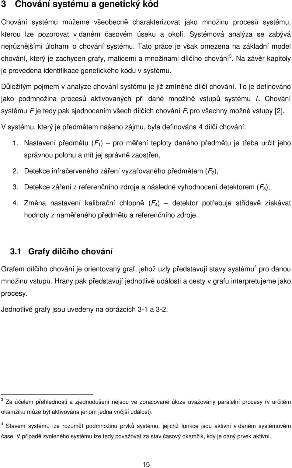 Na závěr kapitoly je provedena identifikace genetického kódu v systému. Důležitým pojmem v analýze chování systému je již zmíněné dílčí chování.